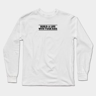 Build a life with your kids Long Sleeve T-Shirt